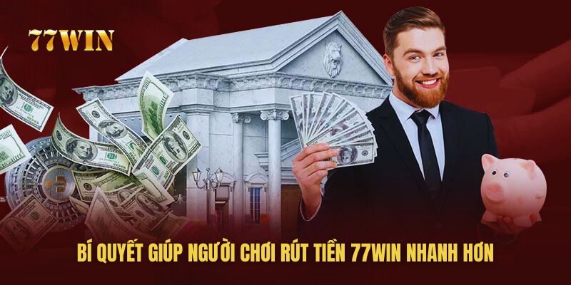 77win chia sẻ bí quyết giúp bạn rút tiền về tài khoản nhanh hơn