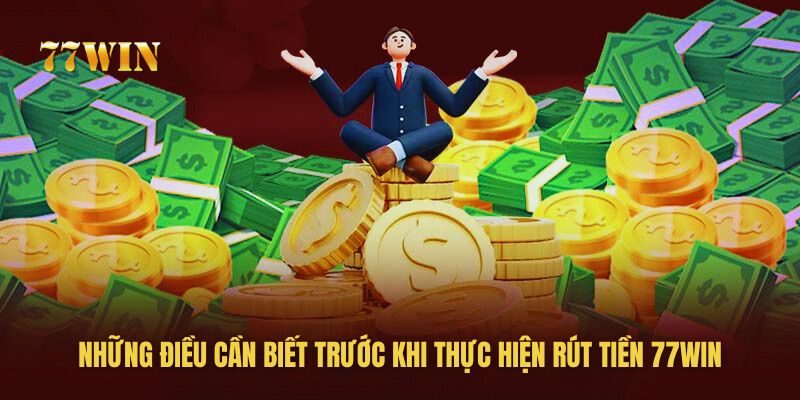 Những điều bạn cần biết trước khi rút tiền 77win