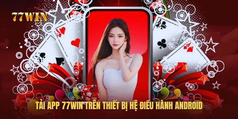 Tải app 77win về điện thoại hệ điều hành Android