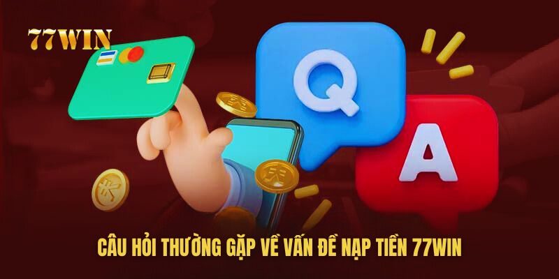 Tổng hợp các câu hỏi thường gặp khi nạp tiền 77win